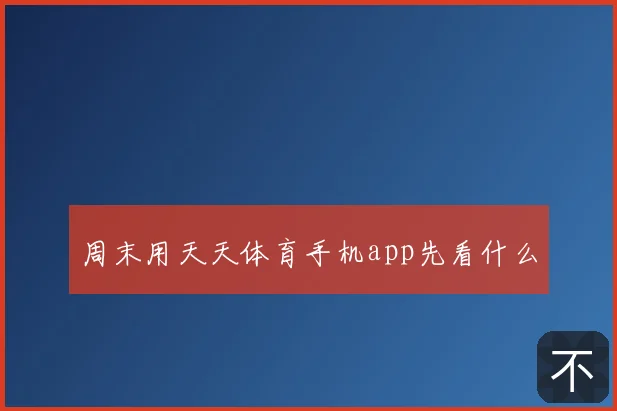 周末用天天体育手机app先看什么